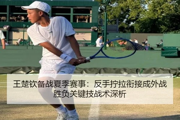 王楚钦备战夏季赛事：反手拧拉衔接成外战胜负关键技战术深析