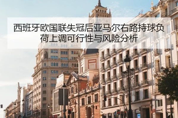西班牙欧国联失冠后亚马尔右路持球负荷上调可行性与风险分析