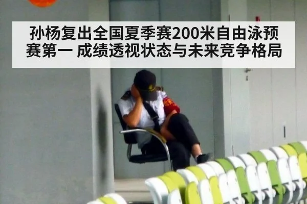 孙杨复出全国夏季赛200米自由泳预赛第一 成绩透视状态与未来竞争格局