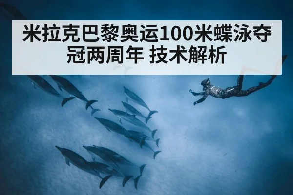 米拉克巴黎奥运100米蝶泳夺冠两周年 技术解析