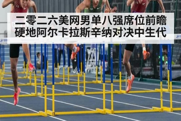 二零二六美网男单八强席位前瞻 硬地阿尔卡拉斯辛纳对决中生代